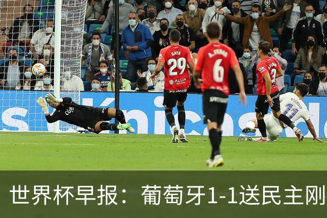世界杯早报：葡萄牙1-1送民主刚果世界杯首分；英格兰4-2克罗地亚